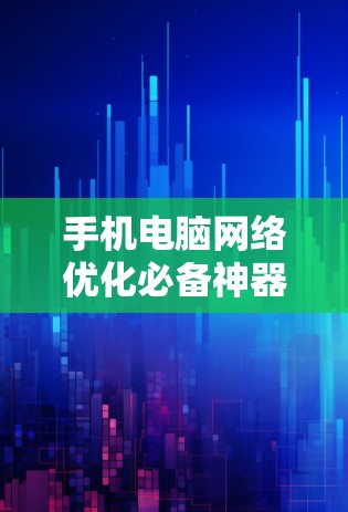 手机电脑网络优化必备神器 手机电脑网络优化必备神器