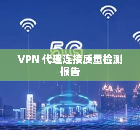VPN 代理连接质量检测报告 VPN 代理连接质量检测报告