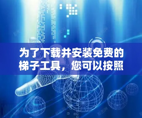 为了下载并安装免费的梯子工具，您可以按照以下步骤进行