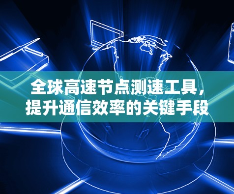 全球高速节点测速工具，提升通信效率的关键手段