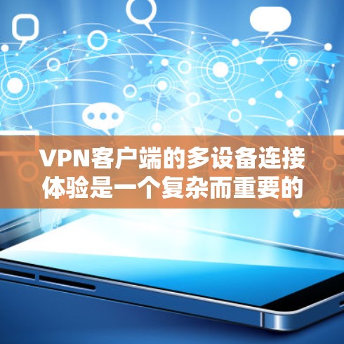VPN客户端的多设备连接体验是一个复杂而重要的用户体验,直接影响用户在不同设备上使用的便利性。以下是对多设备连接体验的评测,涵盖各个方面,帮助用户更好地评估不同客户端的性能和适用场景 VPN客户端的多设备连接体验是一个复杂而重要的用户体验,直接影响用户在不同设备上使用的便利性。以下是对多设备连接体验的评测,涵盖各个方面,帮助用户更好地评估不同客户端的性能和适用场景