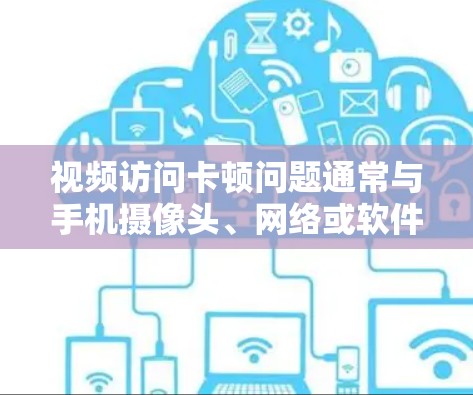 视频访问卡顿问题通常与手机摄像头、网络或软件设置有关。以下是解决视频访问卡顿的具体方法 视频访问卡顿问题通常与手机摄像头、网络或软件设置有关。以下是解决视频访问卡顿的具体方法