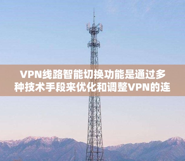 VPN线路智能切换功能是通过多种技术手段来优化和调整VPN的连接方式,以提升用户体验。以下是对 VPN 网络智能切换功能的详细设计 VPN线路智能切换功能是通过多种技术手段来优化和调整VPN的连接方式,以提升用户体验。以下是对 VPN 网络智能切换功能的详细设计