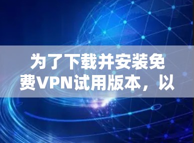 为了下载并安装免费VPN试用版本，以下是一步步的指南