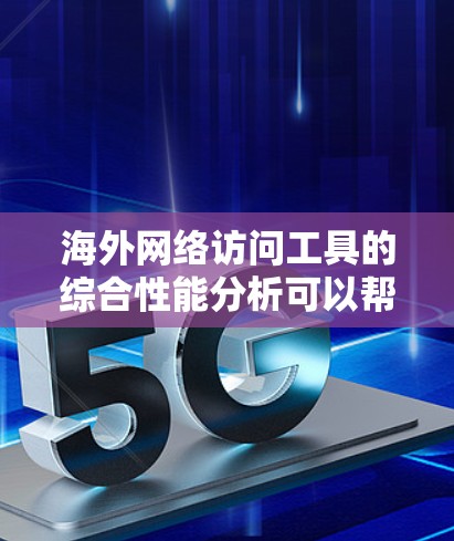 海外网络访问工具的综合性能分析可以帮助你评估这些工具在响应速度、稳定性、可用性等方面的表现。以下是一些关键指标和分析方法，供你参考