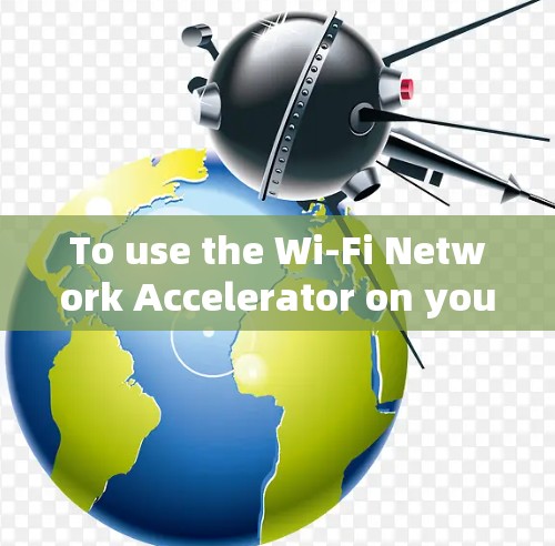 To use the Wi-Fi Network Accelerator on your Mac,follow these organized steps: To use the Wi-Fi Network Accelerator on your Mac,follow these organized steps: