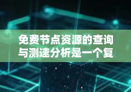 免费节点资源的查询与测速分析是一个复杂但重要的过程,涉及多个方面和工具的结合。以下是对该过程的分步解释 免费节点资源的查询与测速分析是一个复杂但重要的过程,涉及多个方面和工具的结合。以下是对该过程的分步解释