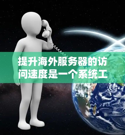 提升海外服务器的访问速度是一个系统工程,涉及多个关键环节和措施。以下是从多个角度总结的解决方案,旨在优化服务器性能 提升海外服务器的访问速度是一个系统工程,涉及多个关键环节和措施。以下是从多个角度总结的解决方案,旨在优化服务器性能