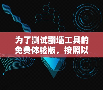为了测试翻墙工具的免费体验版,按照以下步骤操作 为了测试翻墙工具的免费体验版,按照以下步骤操作