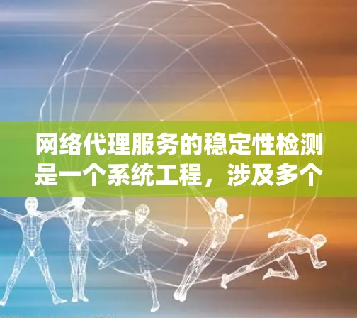 网络代理服务的稳定性检测是一个系统工程,涉及多个方面,从工具使用到指标分析,再到问题排查。以下是一个有条理的总结,帮助您系统地理解和应用这些方法 网络代理服务的稳定性检测是一个系统工程,涉及多个方面,从工具使用到指标分析,再到问题排查。以下是一个有条理的总结,帮助您系统地理解和应用这些方法