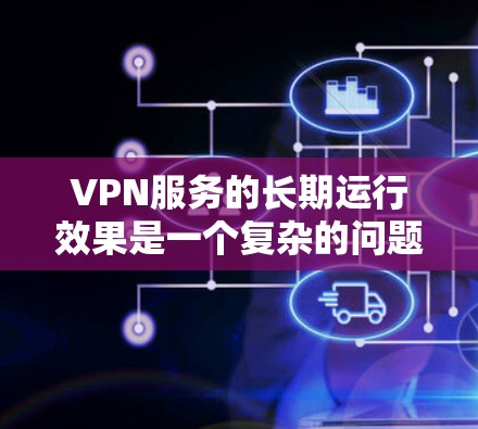VPN服务的长期运行效果是一个复杂的问题，涉及到技术、网络环境和用户行为等多个方面。以下是一些可能的分析角度和结果