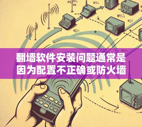 翻墙软件安装问题通常是因为配置不正确或防火墙设置不当引起的。以下是一些常见解决步骤 翻墙软件安装问题通常是因为配置不正确或防火墙设置不当引起的。以下是一些常见解决步骤