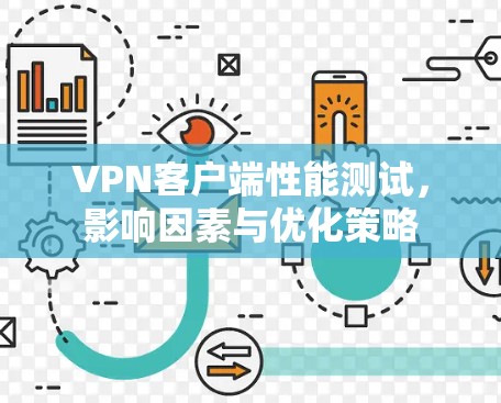 VPN客户端性能测试,影响因素与优化策略 VPN客户端性能测试,影响因素与优化策略