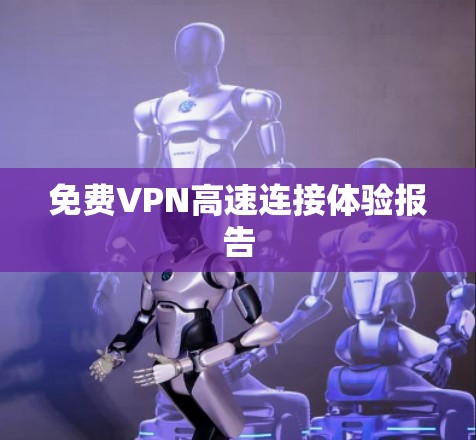 免费VPN高速连接体验报告 免费VPN高速连接体验报告