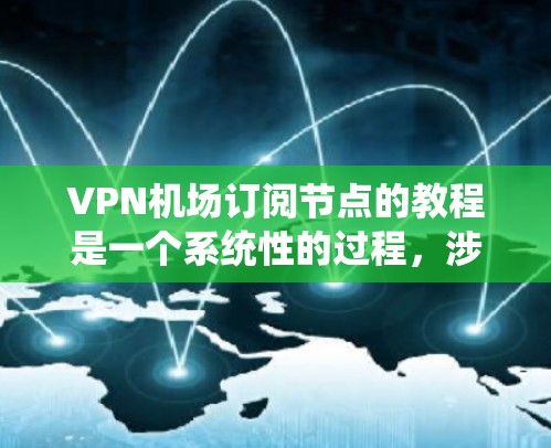 VPN机场订阅节点的教程是一个系统性的过程，涉及多个步骤，每个步骤都有其特定的注意事项。以下是一个详细的指南，帮助您顺利完成这一任务