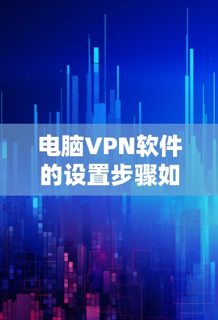 电脑VPN软件的设置步骤如下，结合了上述思考过程