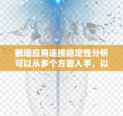翻墙应用连接稳定性分析可以从多个方面入手，以下是对各方面的总结和建议