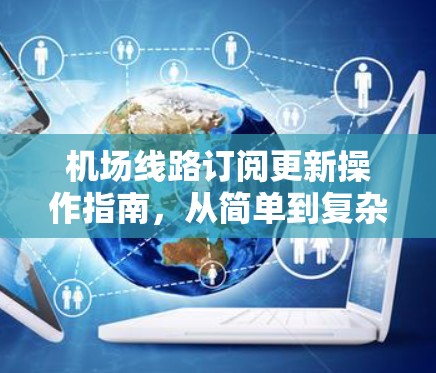 机场线路订阅更新操作指南，从简单到复杂