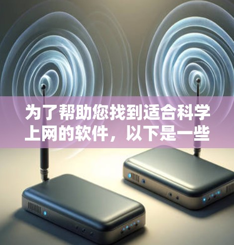 为了帮助您找到适合科学上网的软件，以下是一些推荐，分免费和付费两种情况