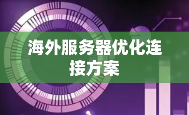 海外服务器优化连接方案 海外服务器优化连接方案