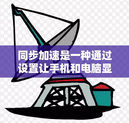 同步加速是一种通过设置让手机和电脑显示相同的屏幕以协调工作和生活的方法。以下是详细的步骤和注意事项 同步加速是一种通过设置让手机和电脑显示相同的屏幕以协调工作和生活的方法。以下是详细的步骤和注意事项