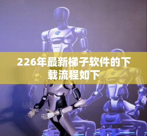 226年最新梯子软件的下载流程如下