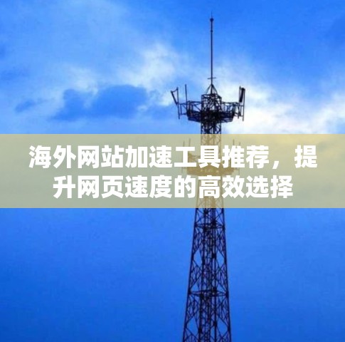 海外网站加速工具推荐，提升网页速度的高效选择
