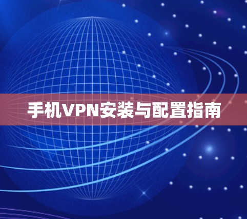 手机VPN安装与配置指南