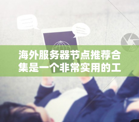 海外服务器节点推荐合集是一个非常实用的工具,可以帮助你快速找到适合的云服务解决方案。以下是一些常见的推荐,涵盖基础服务、扩展服务和AI相关服务 海外服务器节点推荐合集是一个非常实用的工具,可以帮助你快速找到适合的云服务解决方案。以下是一些常见的推荐,涵盖基础服务、扩展服务和AI相关服务