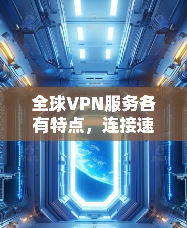全球VPN服务各有特点，连接速度因服务而异。以下是对一些主要VPN服务的连接速度比较