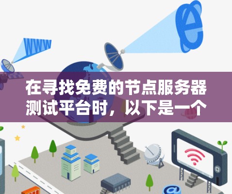在寻找免费的节点服务器测试平台时,以下是一个有条理的推荐列表,涵盖不同平台的特点和适用场景 在寻找免费的节点服务器测试平台时,以下是一个有条理的推荐列表,涵盖不同平台的特点和适用场景