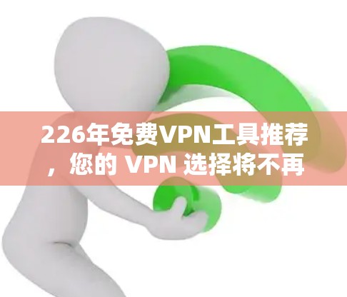 226年免费VPN工具推荐，您的 VPN 选择将不再容易
