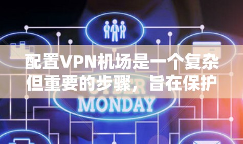 配置VPN机场是一个复杂但重要的步骤，旨在保护机场内的用户和数据的安全。以下是一个详细的配置指南，涵盖了关键步骤和注意事项