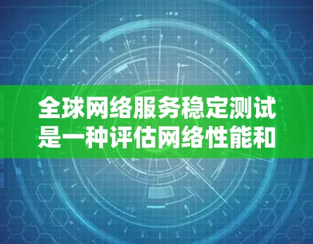 全球网络服务稳定测试是一种评估网络性能和稳定性的重要方法，尤其在全球范围内运行。以下是详细的步骤和方法