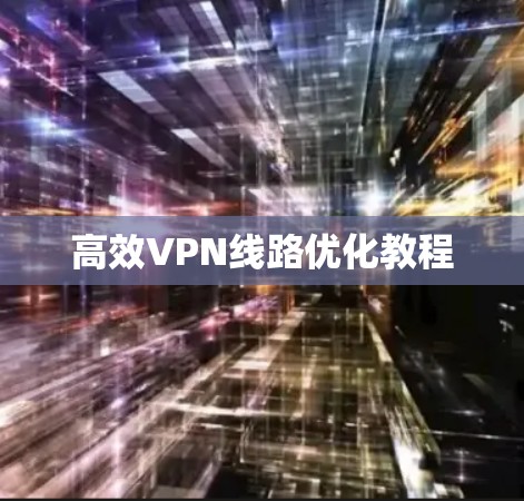 高效VPN线路优化教程 高效VPN线路优化教程