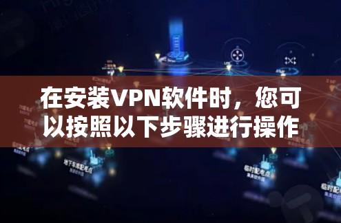 在安装VPN软件时，您可以按照以下步骤进行操作