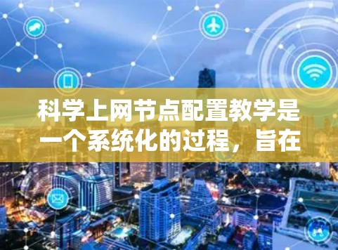 科学上网节点配置教学是一个系统化的过程，旨在帮助学生掌握科学计算和网络分析的技能。以下是一个结构清晰的步骤指南，适合科学上网节点的配置教学