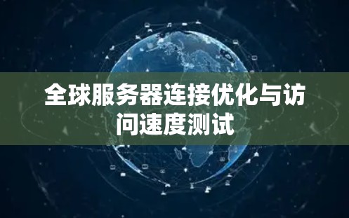 全球服务器连接优化与访问速度测试 全球服务器连接优化与访问速度测试