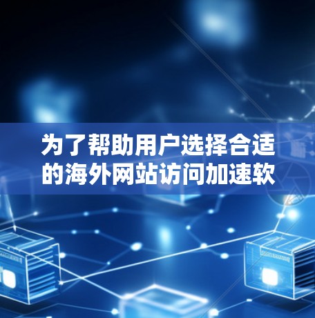 为了帮助用户选择合适的海外网站访问加速软件,以下是一个有条理的步骤指南 为了帮助用户选择合适的海外网站访问加速软件,以下是一个有条理的步骤指南