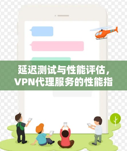 延迟测试与性能评估，VPN代理服务的性能指标与优化建议