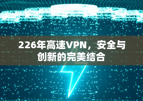 226年高速VPN,安全与创新的完美结合 226年高速VPN,安全与创新的完美结合