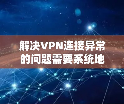 解决VPN连接异常的问题需要系统地检查多个方面，包括服务器配置、防火墙设置、端口配置以及网络环境。以下是一个分步指南，帮助您逐步排查和修复VPN连接异常