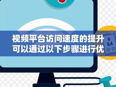 视频平台访问速度的提升可以通过以下步骤进行优化