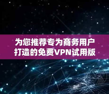 为您推荐专为商务用户打造的免费VPN试用版 为您推荐专为商务用户打造的免费VPN试用版