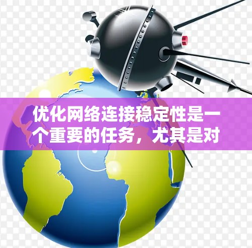 优化网络连接稳定性是一个重要的任务,尤其是对于企业来说,良好的网络连接稳定性可以提升用户体验、降低成本,并确保业务的正常运行。以下是一个网络连接稳定性的提升方案 优化网络连接稳定性是一个重要的任务,尤其是对于企业来说,良好的网络连接稳定性可以提升用户体验、降低成本,并确保业务的正常运行。以下是一个网络连接稳定性的提升方案