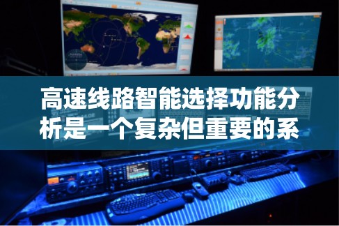 高速线路智能选择功能分析是一个复杂但重要的系统设计环节,涉及多个子系统的协同工作。以下是针对高速线路智能选择功能分析的详细总结 高速线路智能选择功能分析是一个复杂但重要的系统设计环节,涉及多个子系统的协同工作。以下是针对高速线路智能选择功能分析的详细总结