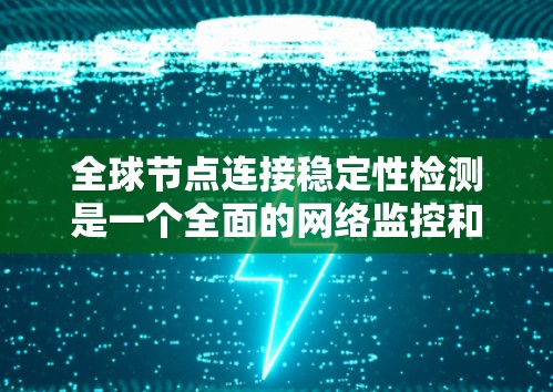 全球节点连接稳定性检测是一个全面的网络监控和分析过程,旨在确保网络节点的稳定运行。以下是对该过程的总结和步骤说明 全球节点连接稳定性检测是一个全面的网络监控和分析过程,旨在确保网络节点的稳定运行。以下是对该过程的总结和步骤说明