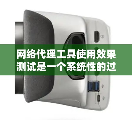 网络代理工具使用效果测试是一个系统性的过程，需要仔细规划和执行。以下是一个详细的步骤指南，帮助你高效地完成测试