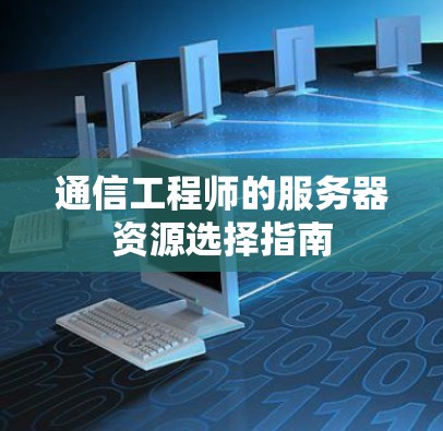 通信工程师的服务器资源选择指南 通信工程师的服务器资源选择指南