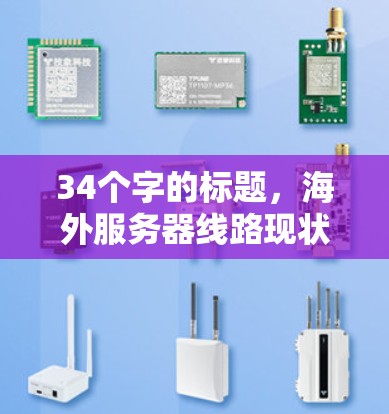 34个字的标题，海外服务器线路现状与技术分析，技术领先与市场机遇